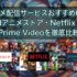 アニメ配信サービスおすすめ6選｜dアニメストア・Netflix・Prime Videoを徹底比較