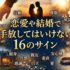 恋愛や結婚で誰かを手放してはいけないという16のサイン