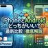 iPhoneとAndroidどっちがいい？最新比較｜徹底解説